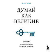 Алекс Белл. «Думай как великие. Говорим с мыслителями о самом важном». Часть 21 - Калиниченко Елена