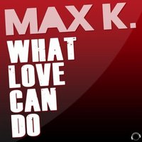 What Love Can Do - Max K.