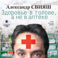Александр Свияш. «Здоровье в голове, а не в аптеке». Часть 60 - Александр Дубина