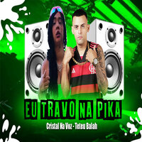 Eu Travo na Pika - Teteu Balah & Cristal Na Voz