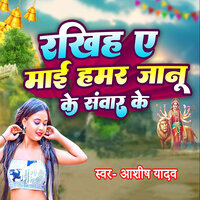 Rakhih A Mai Hamar Janu Ke Sanwar Ke - ASHISH YADAV