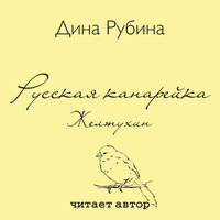 Дина Рубина. «Русская канарейка. Желтухин». Часть 6 - Дина Рубина