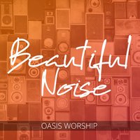 Beautiful Noise - Oasis Worship