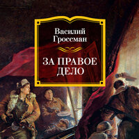Василий Гроссман. «За правое дело». Часть 10 - Игорь Тарадайкин