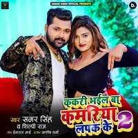 Kakari Bhayil Ba Kamariya Lapak Ke 2 - Samar Singh & Shilpi Raj