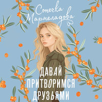 Сонечка Мармеладова. «Давай притворимся друзьями». Часть 24 - Екатерина Булгару