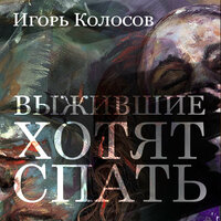 Игорь Колосов. «Выжившие хотят спать». Часть 23 - Илья Волков