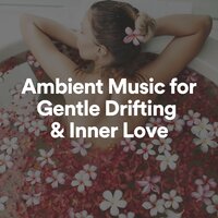 Ambient Music for Gentle Drifting & Inner Love, Pt. 3 - Ambient Music
