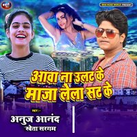 Aawa Na Ulat Ke Maza Lelo Sat Ke - Anuj Anand & Shweta Sargam