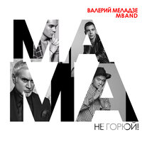 Мама, не горюй! - Валерий Меладзе & MBAND