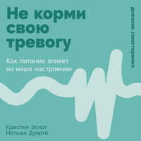 Кристен Эллот, Наташа Дуарте. «Не корми свою тревогу: Как питание влияет на наше настроение». Часть 9 - Александра Максимова
