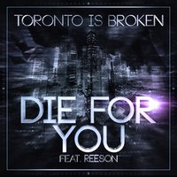 Die for You - Toronto Is Broken & Reeson
