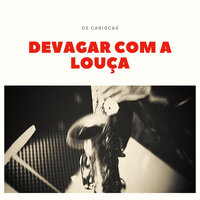 Devagar Com a Louça - Os Cariocas