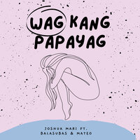 Wag Kang Papayag - Joshua Mari & Mateo & BALASUBAS