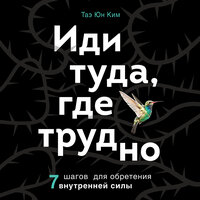 Таэ Юн Ким. «Иди туда, где трудно. 7 шагов для обретения внутренней силы». Часть 12 - Алевтина Пугач