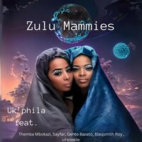 Uk'phila - Zulu Mammies & Themba Mbokazi & Sayfar & Gento Bareto & Blaqsmith Roy & uFezekile
