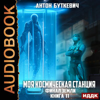Буткевич Антон. «Моя Космическая Станция. Книга 11. Финал Земли». Часть 9 - Александр Чайцын