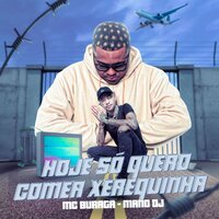 Hoje Só Quero Comer Xerequinha - MC Buraga & Mano Dj