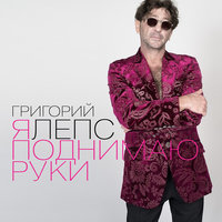 Я поднимаю руки - Григорий Лепс