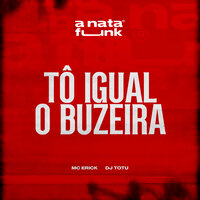 Tô Igual ao Buzeira - Dj TOTU & Mc Erick & A Nata Funk