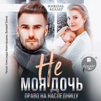 Николь Келлер. «Не моя дочь. Право на наследницу». Часть 28 - Александра Нижегородова & Валерий Толков