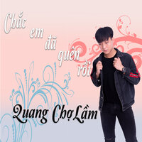 Chắc Em Đã Quên Rồi - Quang Chợ Lầm & HHD & H2K1