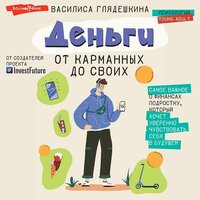 Василиса Глядешкина. «Деньги: от карманных до своих. Самое важное о финансах подростку, который хочет уверенно чувствовать себя в будущем». Часть 1 - Евгения Осинцева