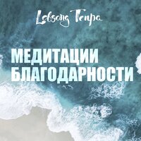 Лобсанг Тенпа. «Медитации благодарности». Часть 7 - Лобсанг Тенпа