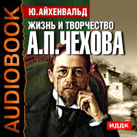 Айхенвальд Юлий Исаевич. «Жизнь и творчество Антона Павловича Чехова». Часть 7 - Серебрянская Виктория