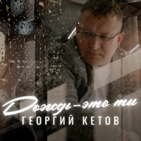 Дождь - это ты - Георгий Кетов