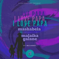 I Love Papa - Mashabela & Malaika Galane & Maleboo & Mashabela, Malaika Galane feat. Maleboo