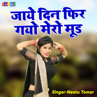 Jaye Din Fir Gayo Mero Mood - Neetu Tomar
