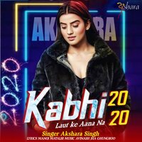 Kabhi Tu Laut Ke Na Aana 2020 - Akshara Singh