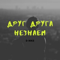 Друг друга не знаем - D-Nike