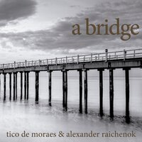 A Bridge - Tico De Moraes & Alexander Raichenok