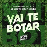 Vai Te Botar - MC Guto VGS & Mc Pê Original & DJ Roca & DJ Andromeda