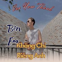 Bên Em Không Chỉ Riêng Anh - Cao Nam Thành