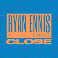 Close - Ryan Ennis & MICHAELA