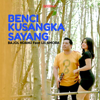 Benci Kusangka Sayang - Bajol Ndanu & Lili Amora