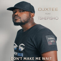 Don't Make Me Wait - DJ Xtee & Tshepisho