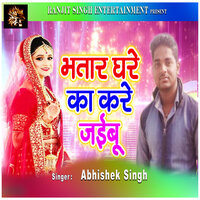 Bhatar Ghare Ka Kare Jaibu - abhishek Singh