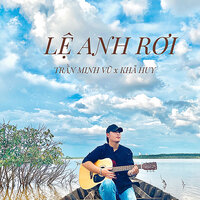 Lệ Anh Rơi - Trần Minh Vũ & Khả Huy & HHD & LeeRit