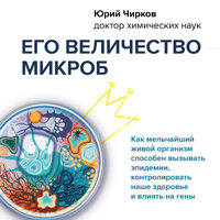 Юрий Чирков. «Его величество микроб. Как мельчайший живой организм способен вызывать эпидемии, контролировать наше здоровье и влиять на гены». Часть 14 - Константин Панченко