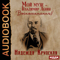 Надежда Крупская. «Мой муж – Владимир Ленин. Воспоминания». Часть 4 - Кейнз Галина