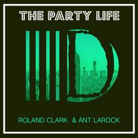 The Party Life - Roland Clark & Ant LaRock