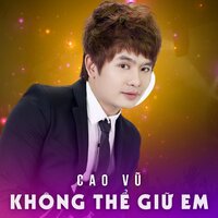 Không Thể Giữ Em - Cao Vu