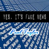 Yes, It's Fake News - Paul Taylor