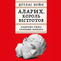 Дуглас Бойн. «Аларих, король вестготов: Падение Рима глазами варвара». Часть 21 - Алексей Комиссаров