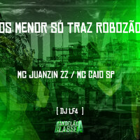 Os Menor Só Traz Robozão - Mc Juanzin ZZ & MC Caio SP & DJ LF4