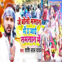 Je Boli Bhasan Me Uhe Jai Samsan Me - Shashi Lal Yadav